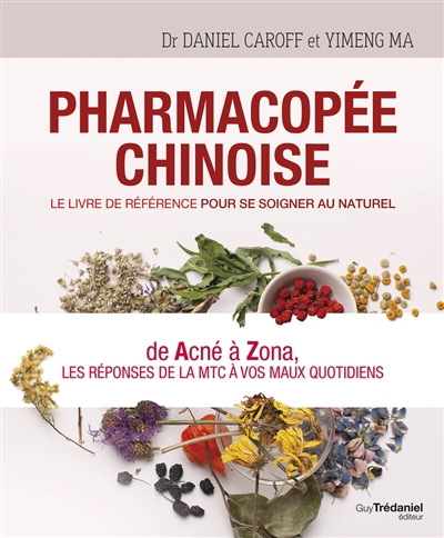Pharmacopée chinoise : le livre de référence pour se soigner au naturel : de acné à zona, les réponses de la MTC à vos maux quotidiens | Caroff, Daniel