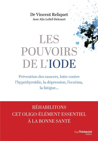 Pouvoirs de l'iode : prévention des cancers, lutte contre l'hypothyroïdie, la dépression, l'eczéma, la fatigue... (Les) | Reliquet, Vincent (Auteur) | Lefief-Delcourt, Alix (Auteur)
