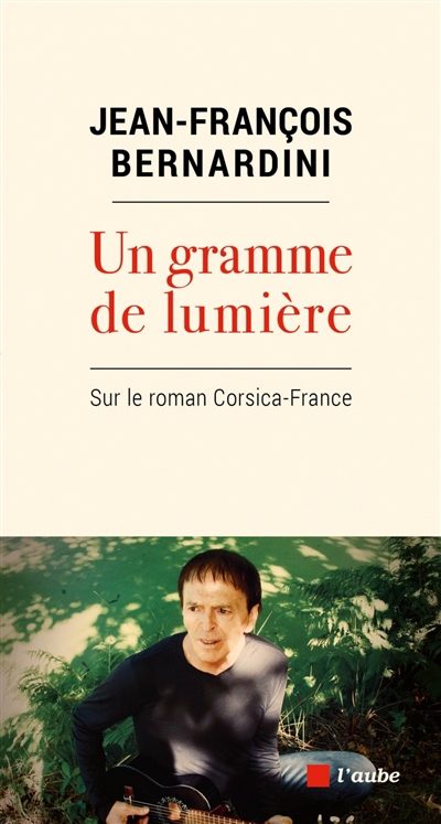 Un gramme de lumière : sur le roman Corsica-France | Bernardini, Jean-François
