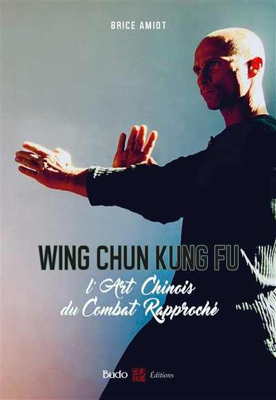 Wing chun kung fu : l'art chinois du combat rapproché | Amiot, Brice