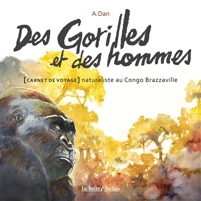 Des gorilles et des hommes : carnet de voyage naturaliste au Congo Brazzaville | Dan