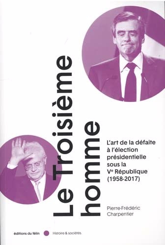 troisième homme : l'art de la défaite à l'élection présidentielle sous la Ve République (1958-2017) (Le) | Charpentier, Pierre-Frédéric