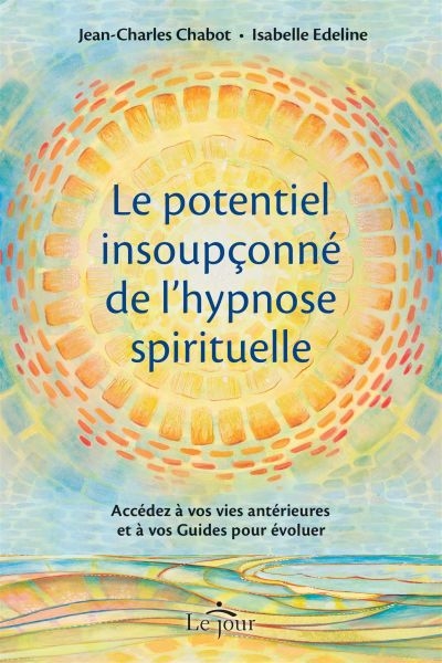potentiel insoupçonné de l'hypnose spirituelle : accédez à vos vies antérieures et à vos Guides pour évoluer (Le) | Chabot, Jean-Charles (Auteur)