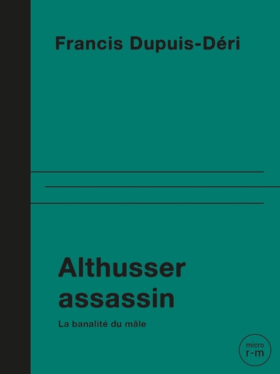 Althusser assassin : la banalité du mâle | Dupuis-Déri, Francis (Auteur)