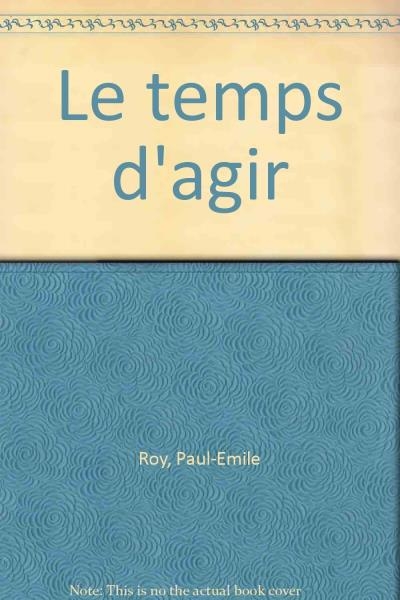 Temps d'agir (Le) | Roy, Paul-Émile