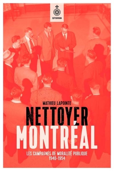 Nettoyer Montréal : la campagne de moralité publique : 1940-1954 | Lapointe, Mathieu