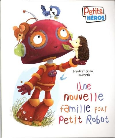 Petits Héros - Une nouvelle famille pour Petit Robot  | Howarth, Heidi