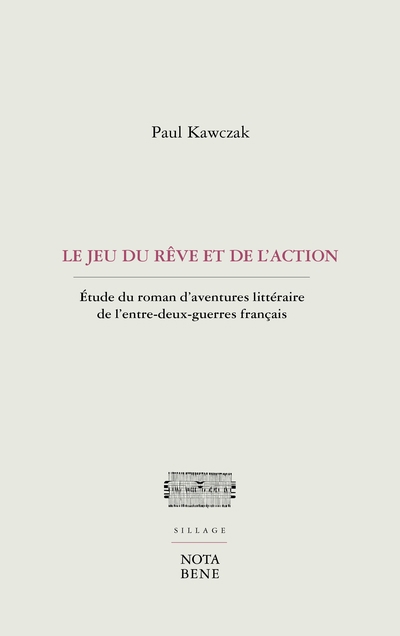 Jeu du rêve et de l'action : Étude du roman d'aventures littéraire de l'entre-deux-guerres français (Le) | Kawczak, Paul