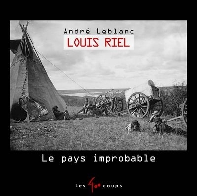 Louis Riel - Le pays improbable | Leblanc, André
