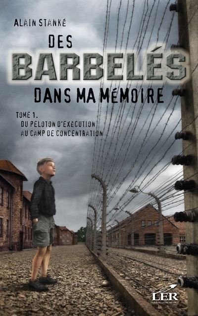 Des barbelés dans la mémoire T.01 - Du peloton d'exécution au camp de concentration  | Stanké, Alain