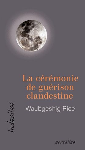 Cérémonie de guérison clandestine (La) | Rice, Waubgeshig