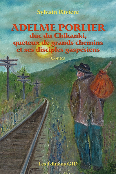 Adelme Porlier, duc de Chikanki, quêteux de grands chemins et ses disciples gaspésiens | Sylvain Rivière