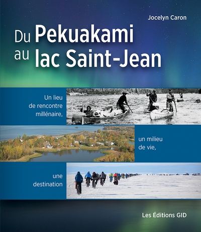 Du Pekuakami au lac Saint-Jean : Un lieu de rencontre millénaire, un milieu de vie, une destination | Caron, Jocelyn