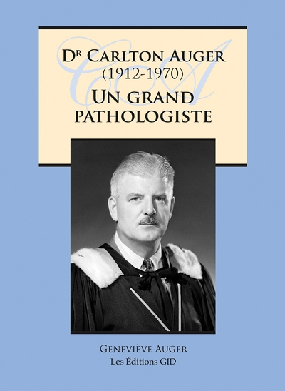 Dr Carlton Auger (1912-1970) : un grand pathologiste | Auger, Geneviève