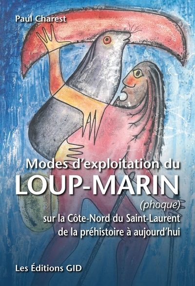 Modes d’exploitation du loup-marin (phoque) sur la Côte-Nord du Saint-Laurent de la préhistoire à aujourd’hui | Charest, Paul (Auteur)