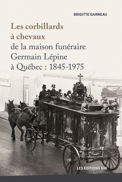 corbillards à chevaux de la maison funéraire Germain Lépine à Québec  : 1845-1975 (Les) | Garneau, Brigitte (Auteur)