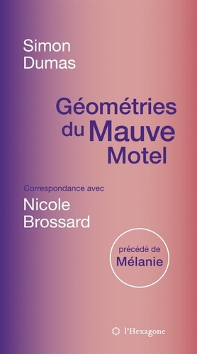 Géométries du Mauve Motel : Correspondance avec Nicole Brossard, précédé de Mélanie | Dumas, Simon