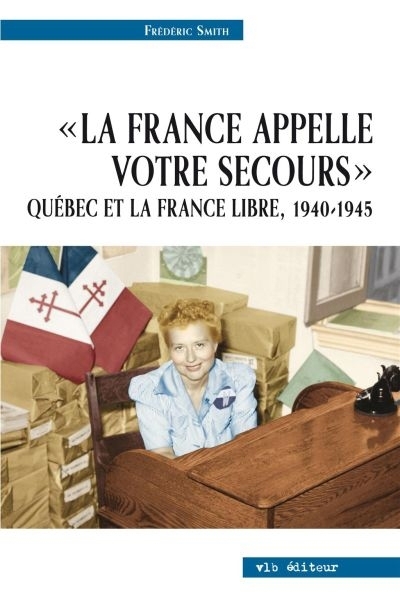 France appelle votre secours : Québec et la France libre, 1940-1945 (La) | Smith, Frédéric (Auteur)
