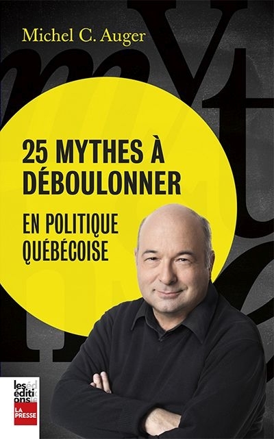 25 mythes à déboulonner en politique québécoise  | Auger, Michel C.