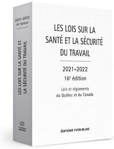 Les Lois sur la santé et la sécurité au travail : lois et règlements du Québec et du Canada 2021-2022 16e éd. | Collectif