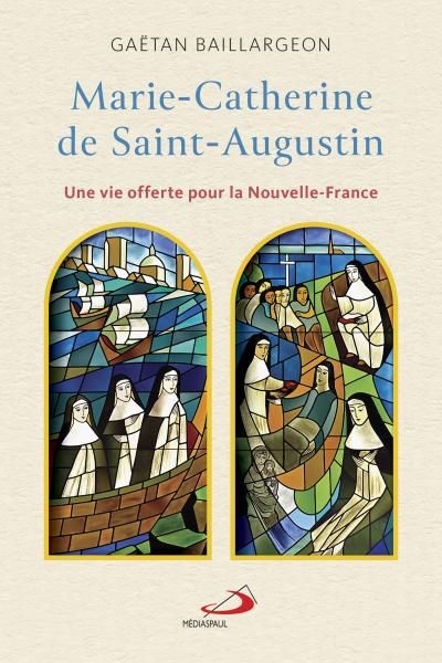 Marie-Catherine de Saint-Augustin : Une vie offerte pour la Nouvelle-France | Baillargeon, Gaëtan
