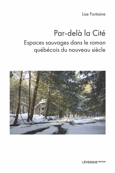 Par-delà la Cité : espaces sauvages dans le roman québécois du nouveau siècle | Fontaine, Lise