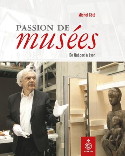 Passion de musées-  De Québec à Lyon | Côté, Michel