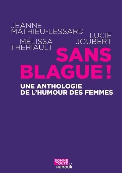 Sans blague ! : Une anthologie de l’humour des femmes | Mathieu-Lessard, Jeanne (Auteur) | Joubert, Lucie (Auteur) | Thériault, Mélissa (Auteur)