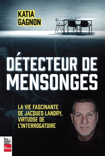 Détecteur de mensonges : la vie fascinante de Jacques Landry, virtuose de l'interrogatoire | Gagnon, Katia (Auteur)