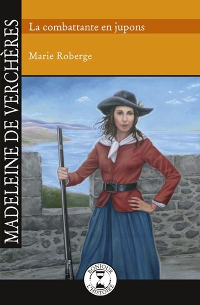 Madeleine de Verchères, la combattante en jupons  | Roberge, Marie
