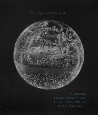 miroir, la métamorphose et le temps inversé (Le) | La Perrière M., Véronique