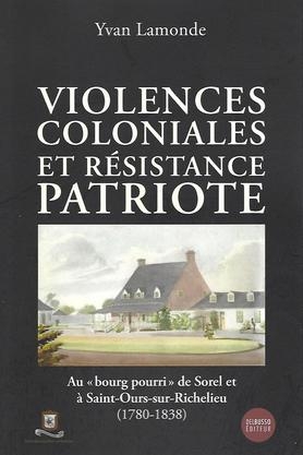 Violences coloniales et résistence patriote au bourg pourri de Sorel et à St-Ours sur Richelieu  | Lamonde, Yvan