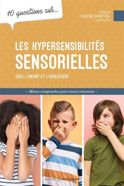 10 questions sur... les hypersensibilités sensorielles chez l'enfant et l'adolescent  | Caron-Santha, Josiane