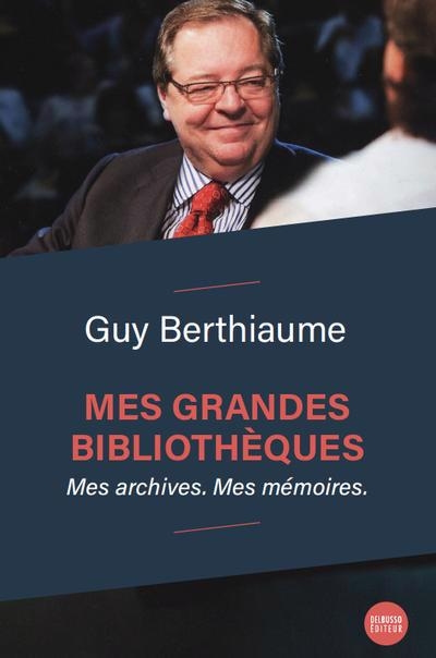 Mes grandes bibliothèques : Mes archives. Mes mémoires. | Berthiaume, Guy