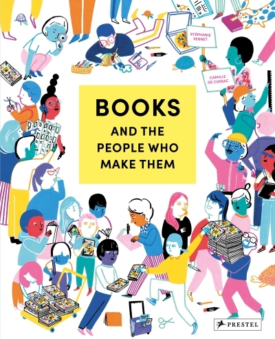 Books and the People Who Make Them | Vernet, Stéphanie (Auteur) | de Cussac, Camille (Illustrateur)