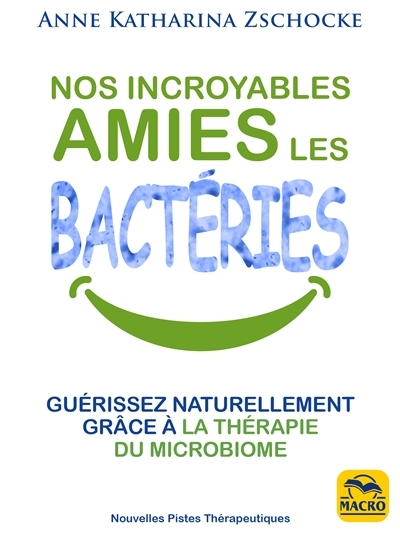 Nos incroyables amies les bactéries : Guérissez naturellement grâce à la thérapie du microbiome | Zschocke, Anne Katharina