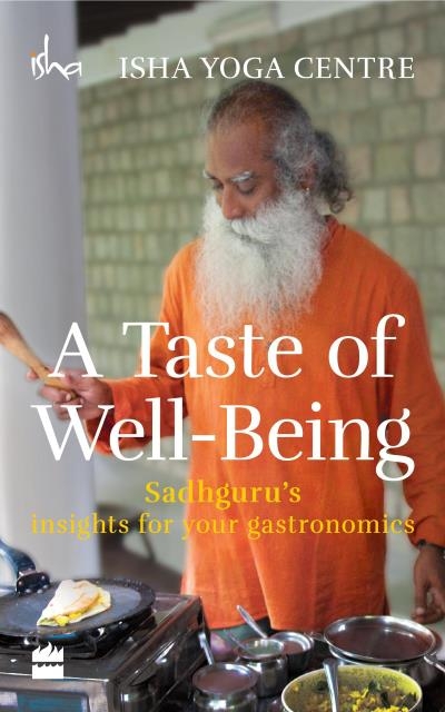 A Taste of Well-Being: Sadhguru's Insights for Your Gastronomics | Isha Foundation 