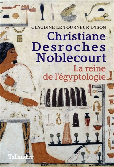 Christiane Desroches Noblecourt : la reine de l'égyptologie | Le Tourneur d'Ison, Claudine