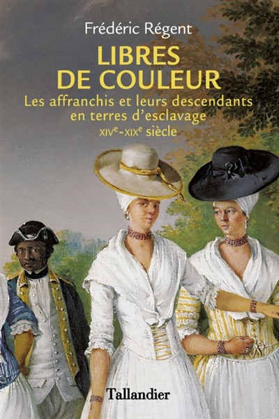 Libres de couleur : les affranchis et leurs descendants en terres d'esclavage : XIVe-XIXe siècle | Régent, Frédéric (Auteur)