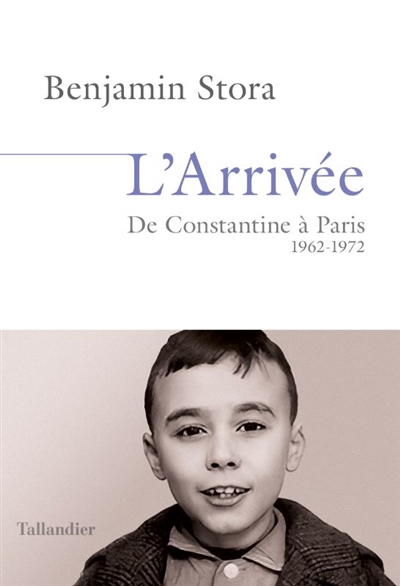 L'arrivée : de Constantine à Paris 1962-1972 | Stora, Benjamin (Auteur)