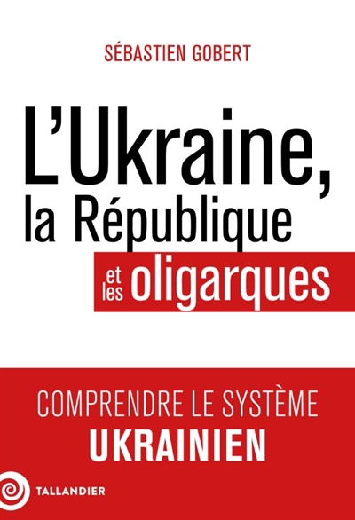 Ukraine, la République et les oligarques (L') : comprendre le système ukrainien | Gobert, Sébastien