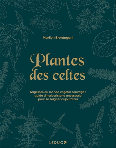 Plantes des Celtes : sagesses du monde végétal sauvage : guide d'herboristerie ancestrale pour se soigner aujourd'hui | Brentegani, Marilyn