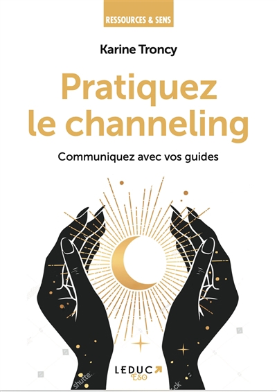 Pratiquez le channeling : communiquez avec vos guides | Troncy, Karine