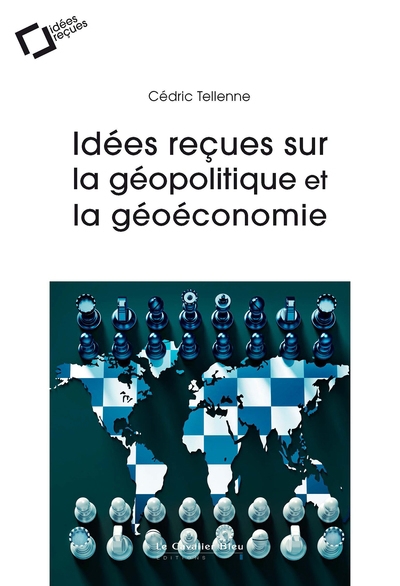 Idées reçues sur la géopolitique et la géoéconomie | Tellenne, Cédric (Auteur)