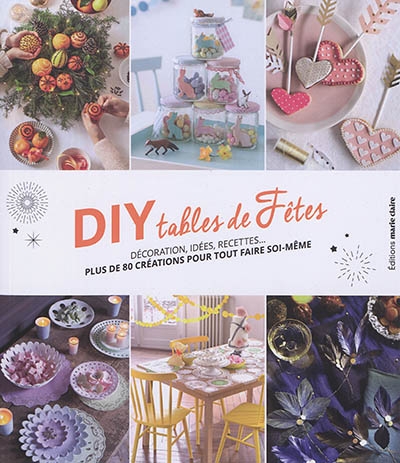 DIY tables de fêtes : décoration, idées, recettes... : plus de 80 créations pour tout faire soi-même | 