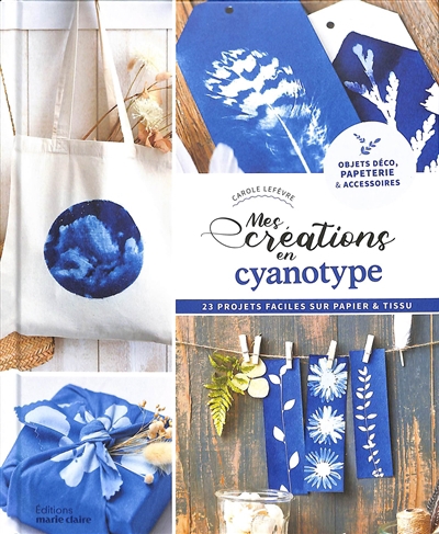 Mes créations en cyanotype : 23 projets faciles sur papier & tissu : objets déco, papeterie & accessoires | Lefèvre, Carole