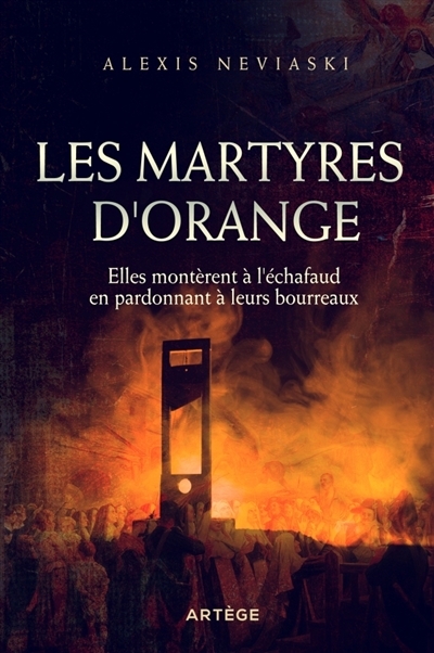 Les martyres d'Orange : elles montèrent à l'échafaud en pardonnant à leurs bourreaux | Neviaski, Alexis