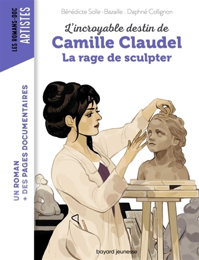 Les romans-doc : Artistes - L'Incroyable destin de Camille Claudel : La rage de sculpter | Bazaille, Bénédicte