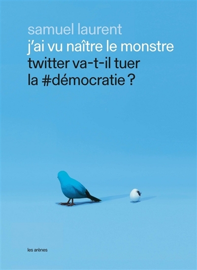 J'ai vu naître le monstre : Twitter va-t-il tuer la #démocratie ? | Laurent, Samuel