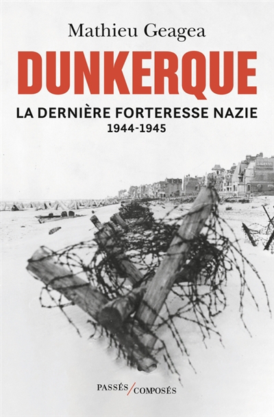 Dunkerque : la dernière forteresse nazie : 1944-1945 | Geagea, Mathieu